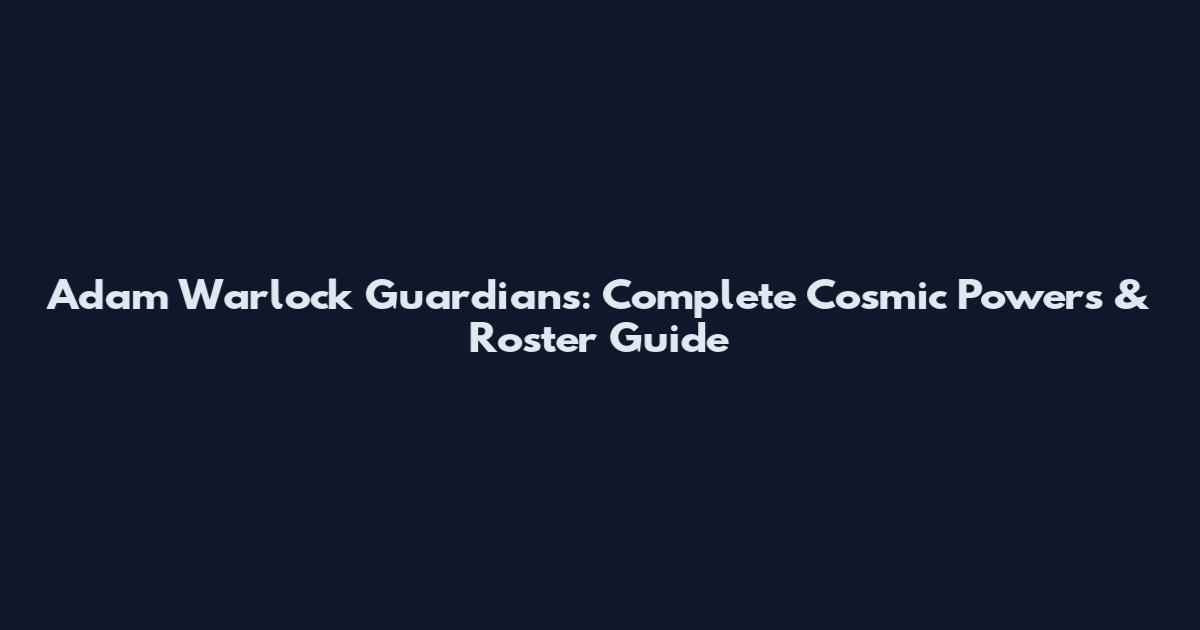 Adam Warlock Guardians: Complete Cosmic Powers & Roster Guide