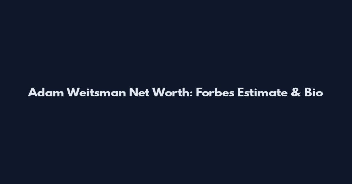 Adam Weitsman Net Worth: Forbes Estimate & Bio