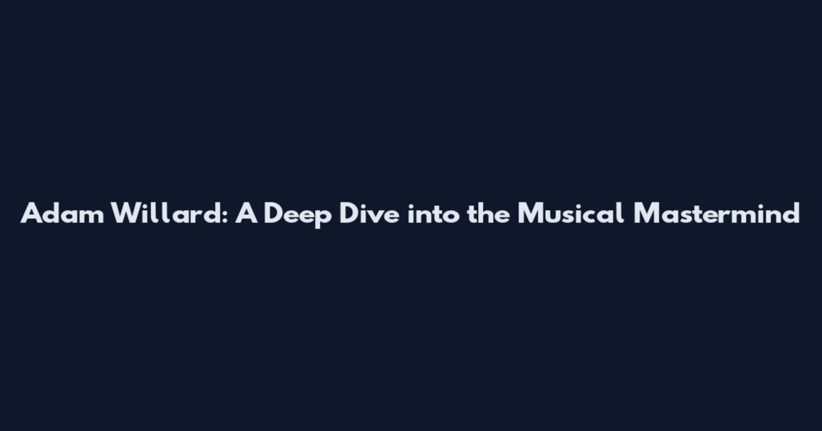 Adam Willard: A Deep Dive into the Musical Mastermind