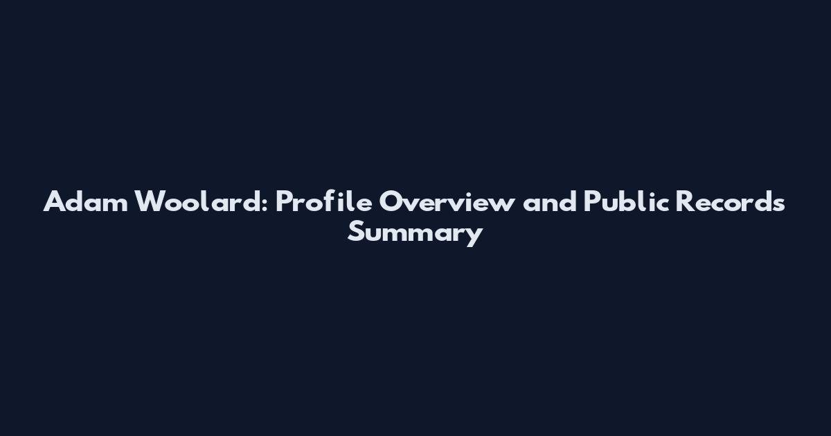 Adam Woolard: Profile Overview and Public Records Summary