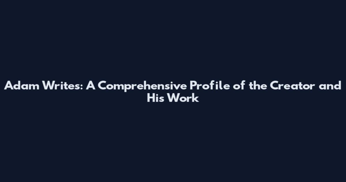 Adam Writes: A Comprehensive Profile of the Creator and His Work