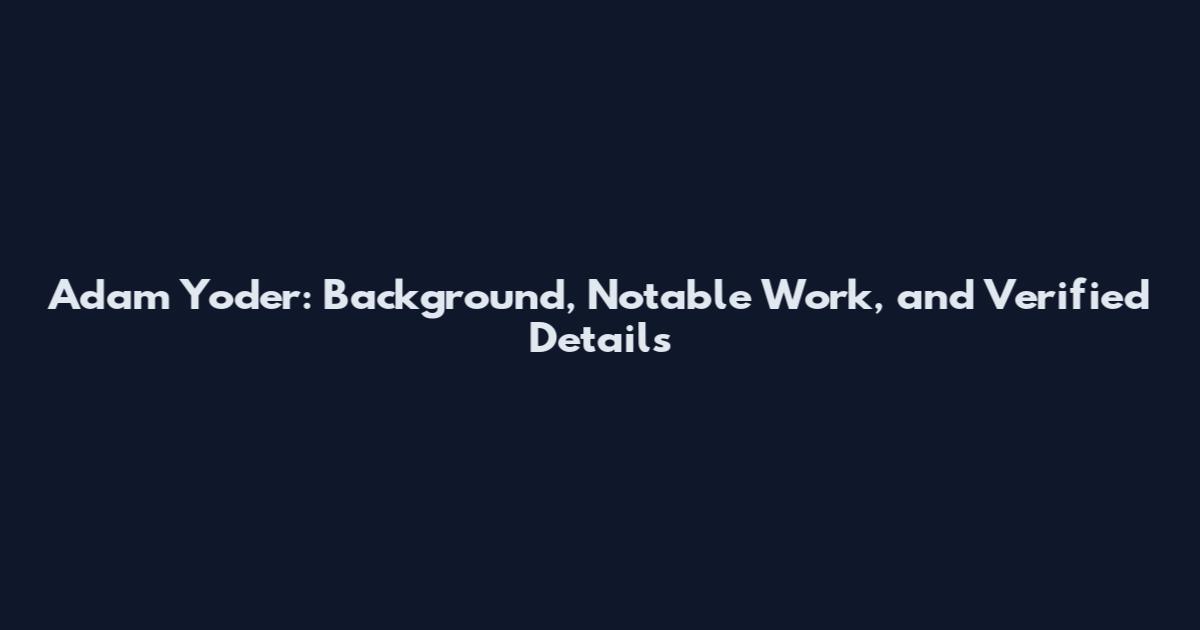 Adam Yoder: Background, Notable Work, and Verified Details