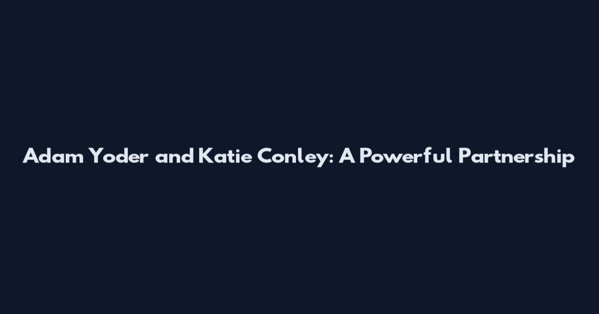 Adam Yoder and Katie Conley: A Powerful Partnership
