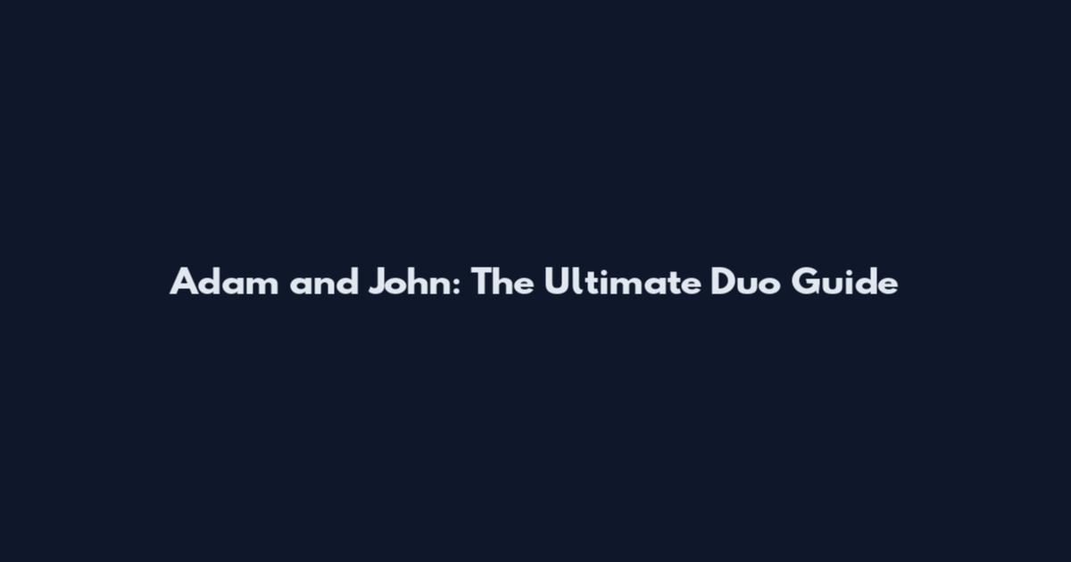 Adam and John: The Ultimate Duo Guide