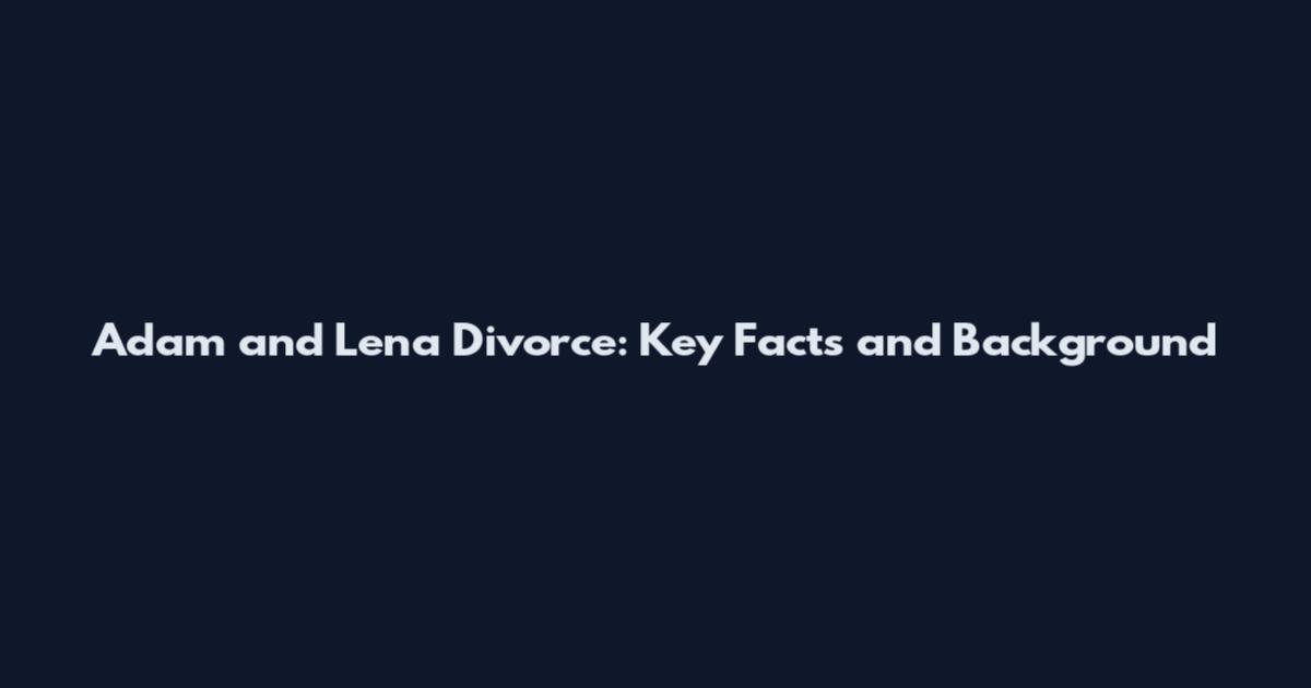Adam and Lena Divorce: Key Facts and Background