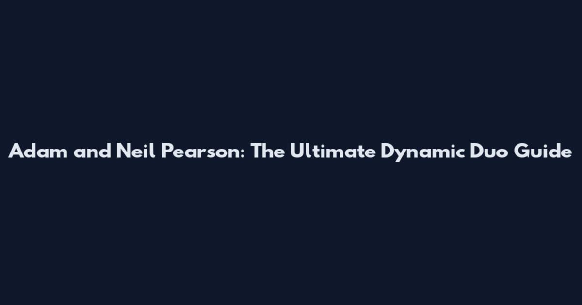 Adam and Neil Pearson: The Ultimate Dynamic Duo Guide