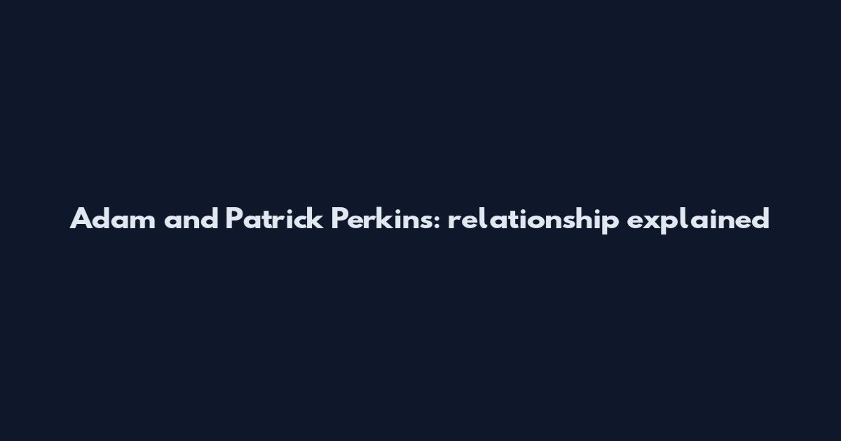 Adam and Patrick Perkins: relationship explained