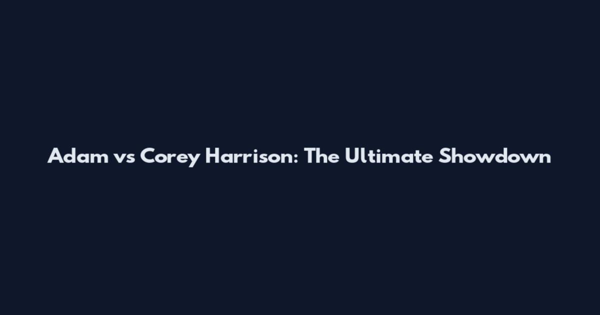 Adam vs Corey Harrison: The Ultimate Showdown