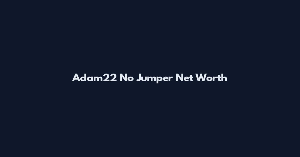 Adam22 No Jumper Net Worth