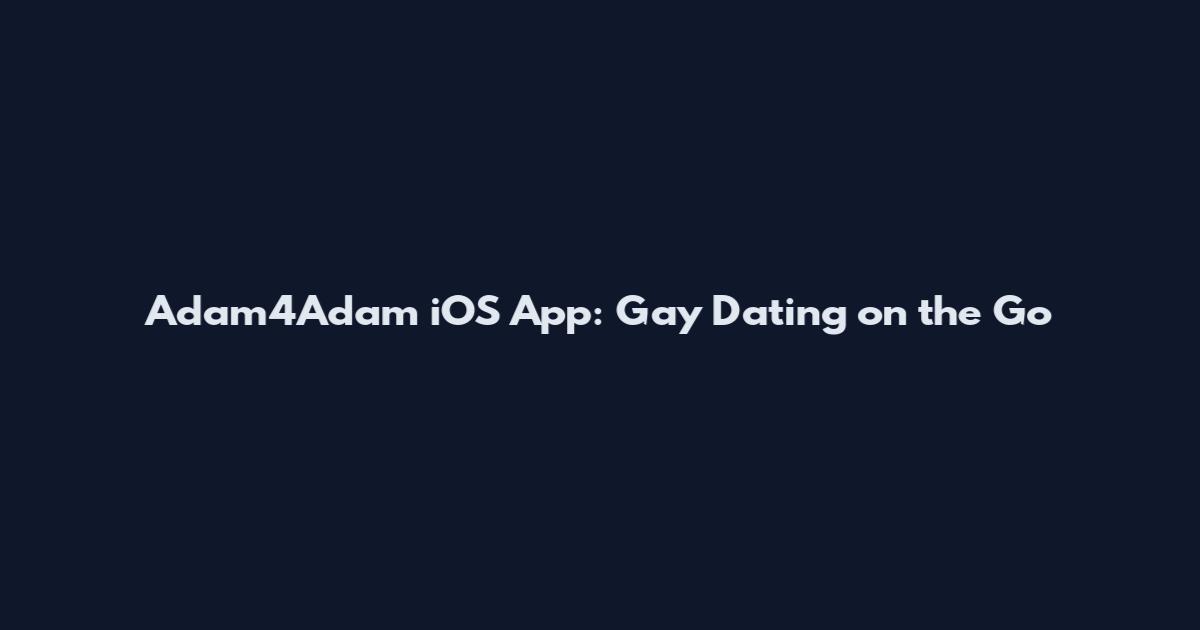 Adam4Adam iOS App: Gay Dating on the Go