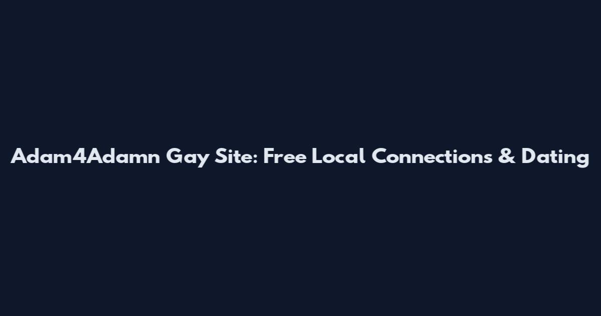 Adam4Adamn Gay Site: Free Local Connections & Dating