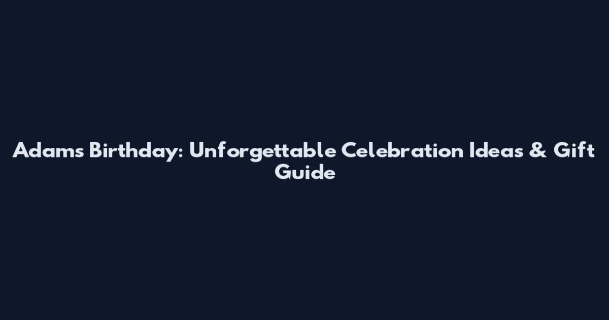 Adams Birthday: Unforgettable Celebration Ideas & Gift Guide