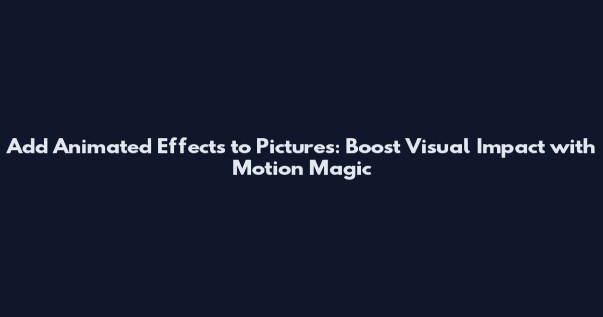 Add Animated Effects to Pictures: Boost Visual Impact with Motion Magic
