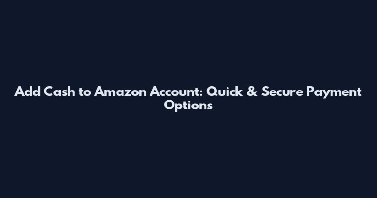 Add Cash to Amazon Account: Quick & Secure Payment Options