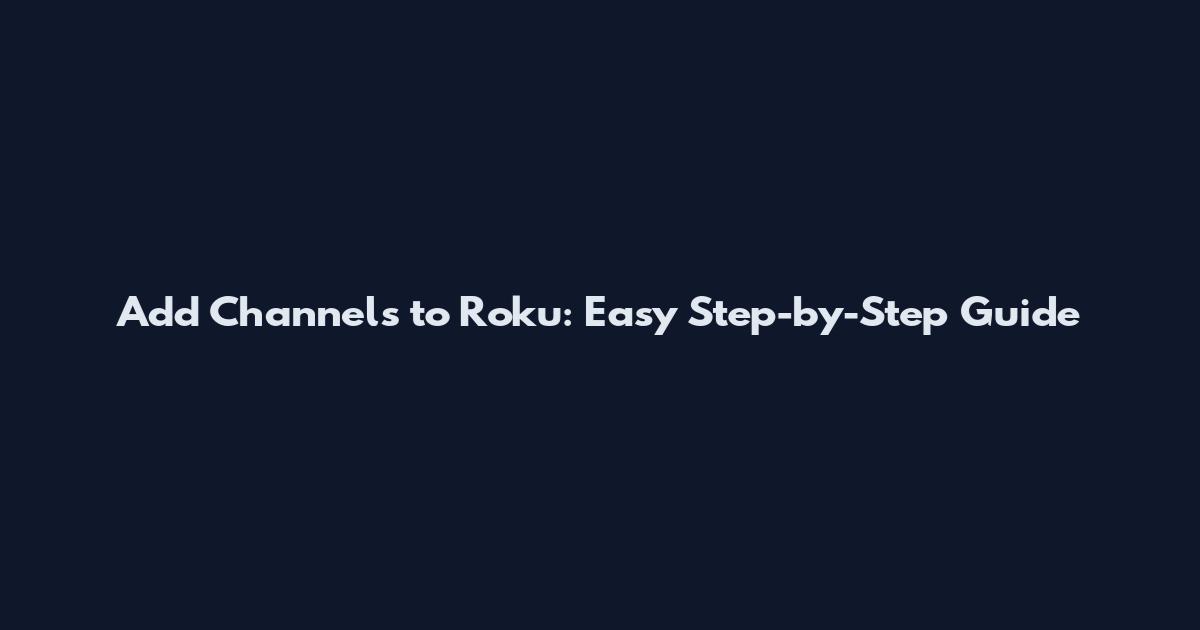 Add Channels to Roku: Easy Step-by-Step Guide