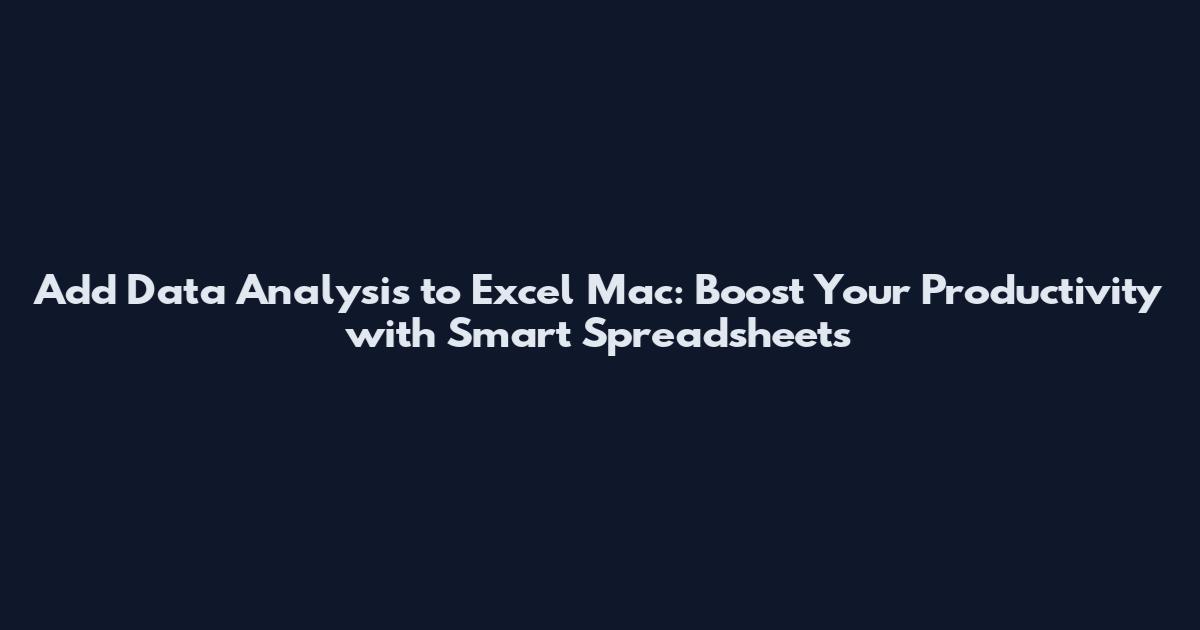 Add Data Analysis to Excel Mac: Boost Your Productivity with Smart Spreadsheets