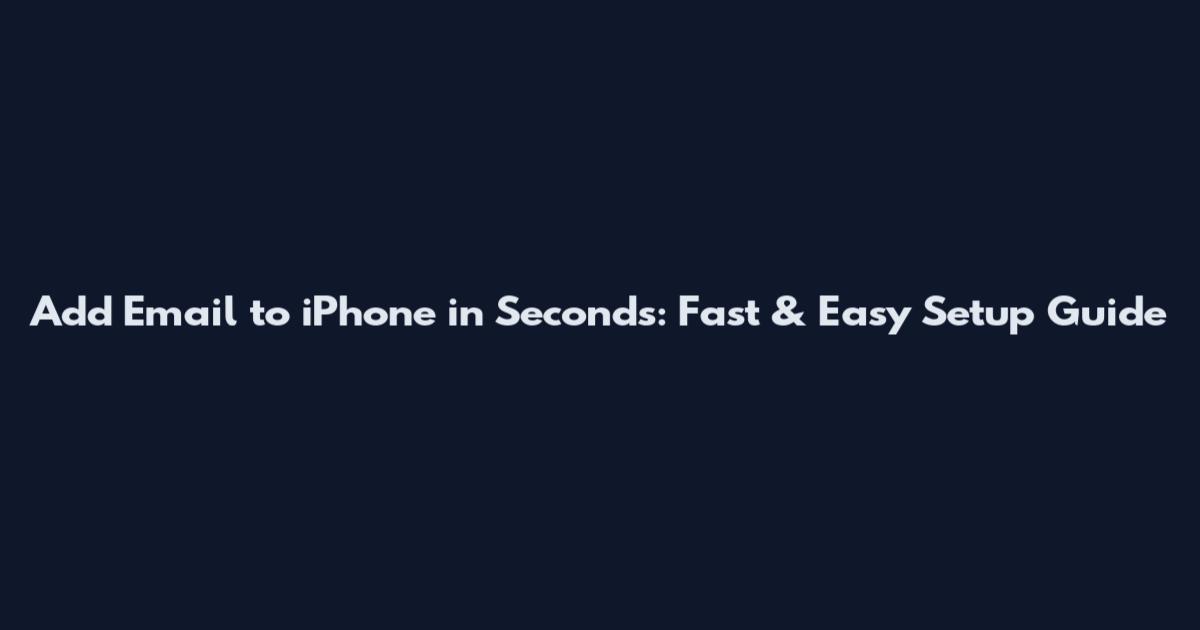 Add Email to iPhone in Seconds: Fast & Easy Setup Guide