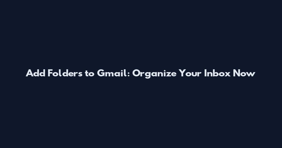 Add Folders to Gmail: Organize Your Inbox Now