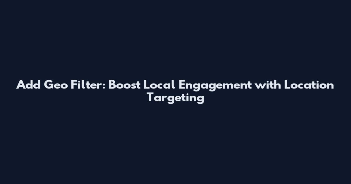 Add Geo Filter: Boost Local Engagement with Location Targeting