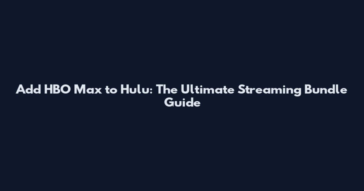 Add HBO Max to Hulu: The Ultimate Streaming Bundle Guide