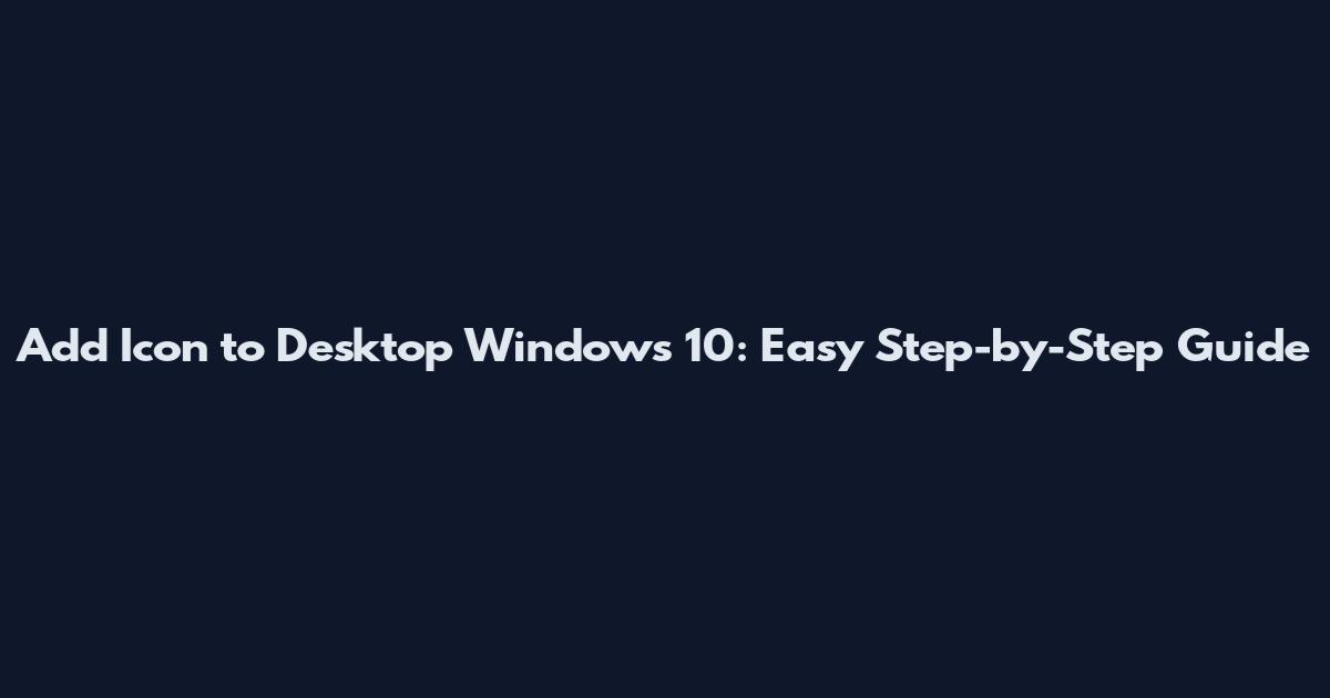 Add Icon to Desktop Windows 10: Easy Step-by-Step Guide