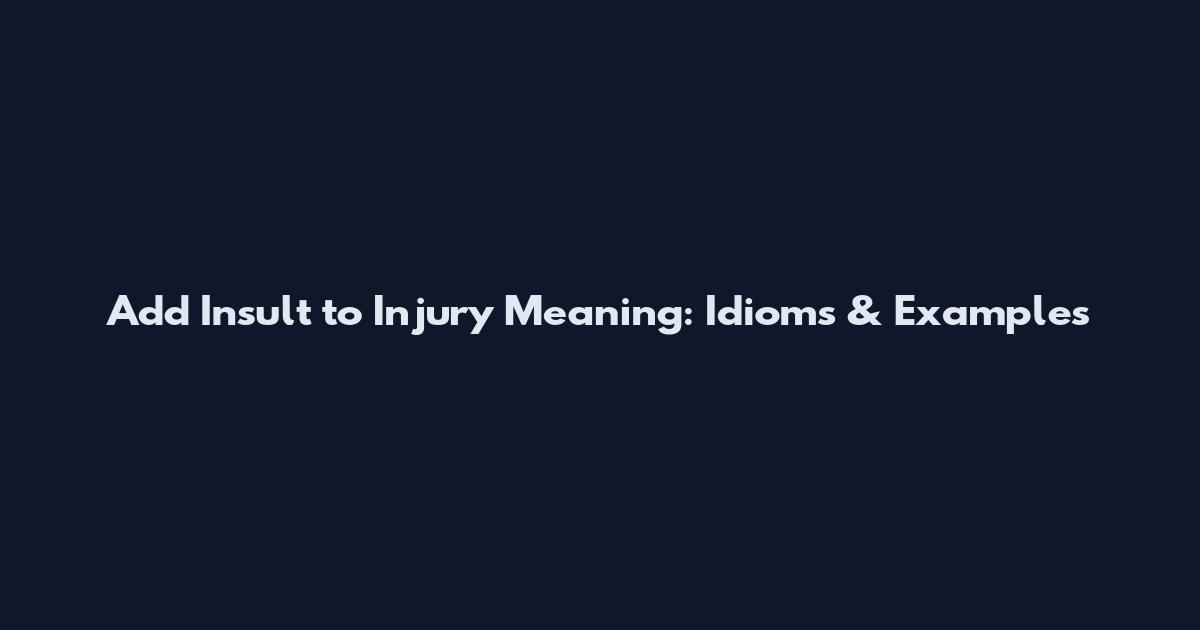 Add Insult to Injury Meaning: Idioms & Examples
