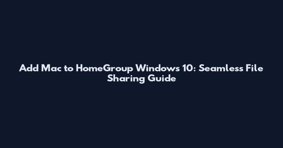 Add Mac to HomeGroup Windows 10: Seamless File Sharing Guide