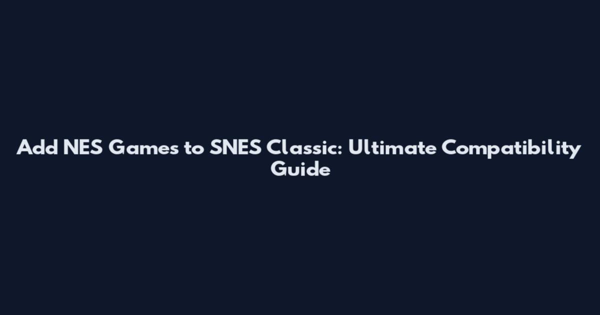 Add NES Games to SNES Classic: Ultimate Compatibility Guide
