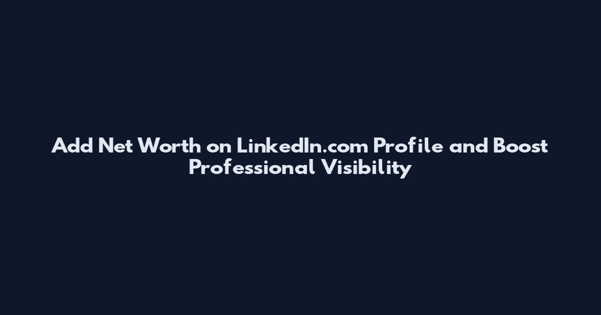 Add Net Worth on LinkedIn.com Profile and Boost Professional Visibility