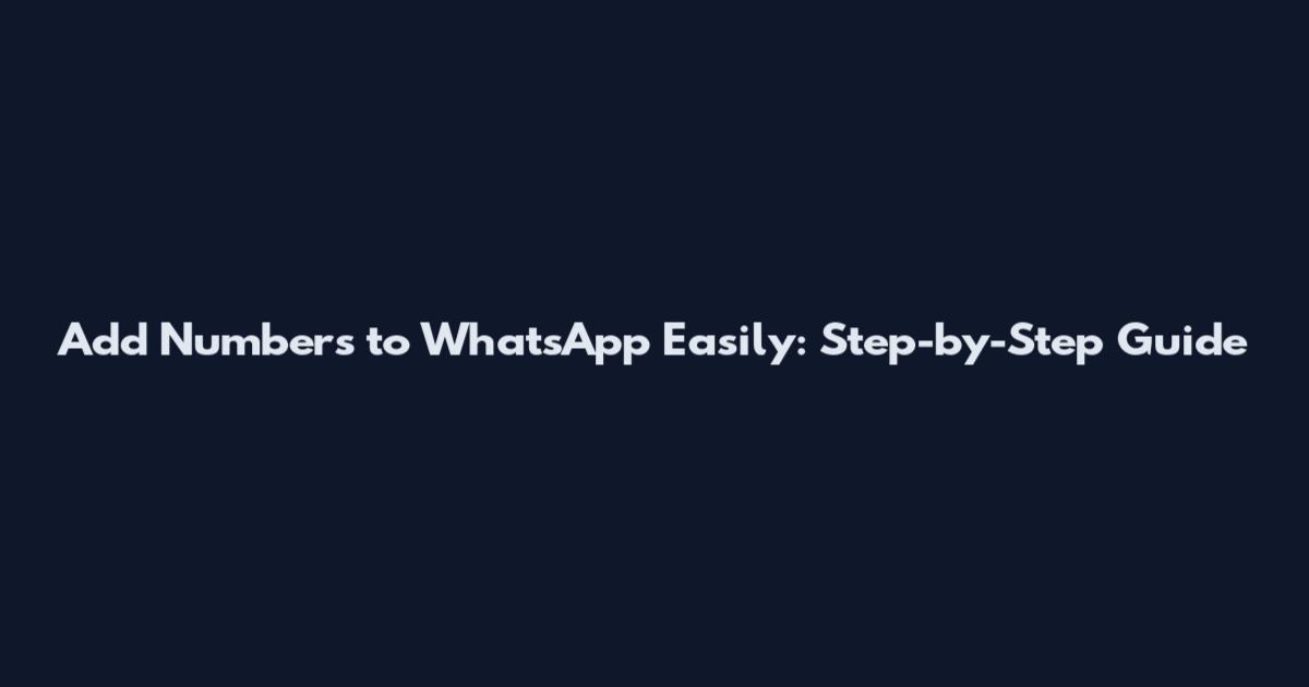 Add Numbers to WhatsApp Easily: Step-by-Step Guide