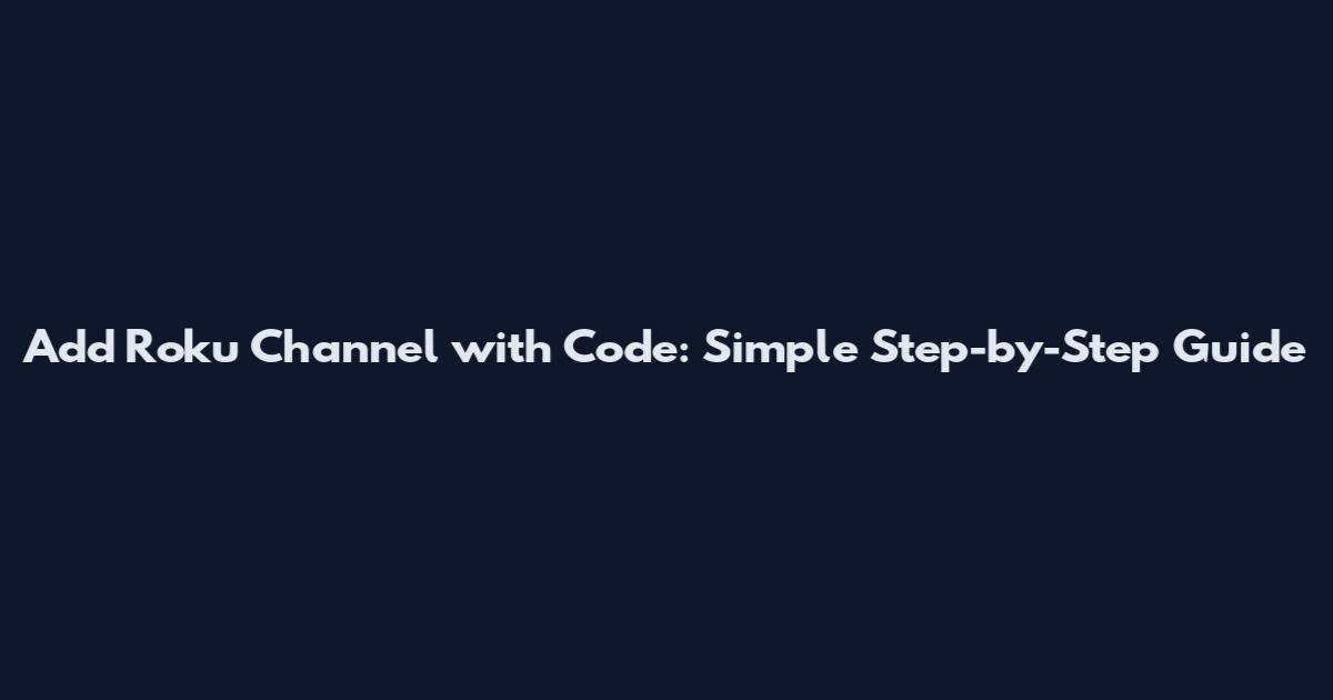 Add Roku Channel with Code: Simple Step-by-Step Guide