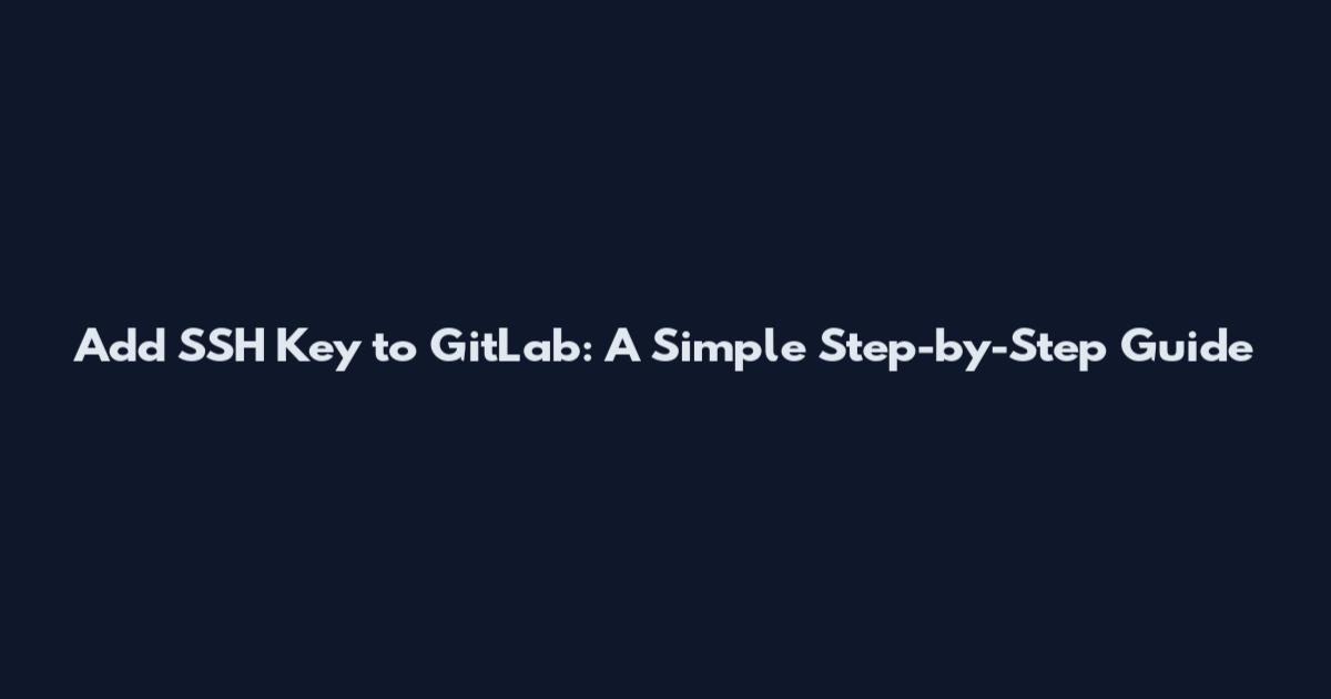 Add SSH Key to GitLab: A Simple Step-by-Step Guide