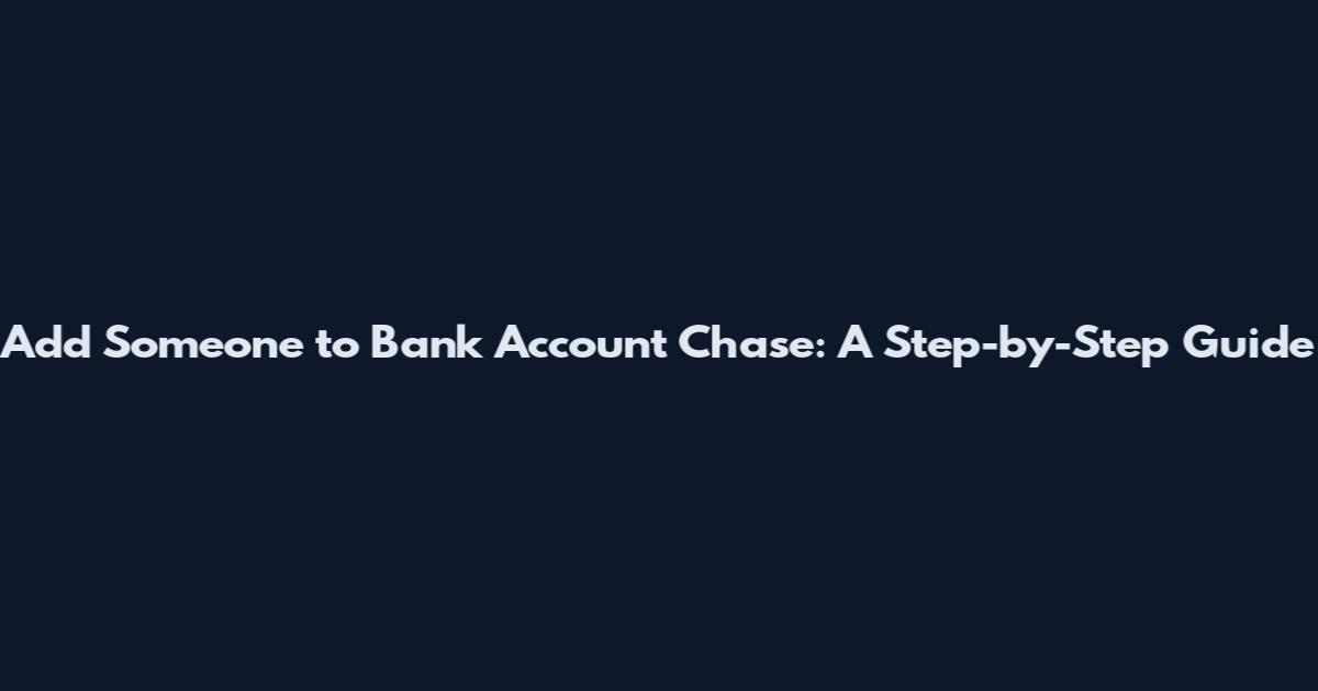 Add Someone to Bank Account Chase: A Step-by-Step Guide
