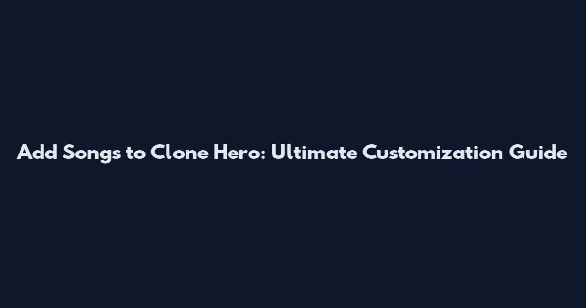 Add Songs to Clone Hero: Ultimate Customization Guide