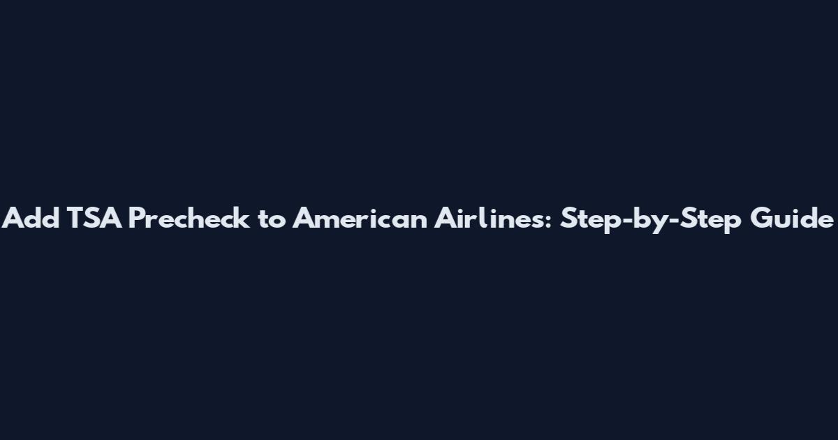 Add TSA Precheck to American Airlines: Step-by-Step Guide