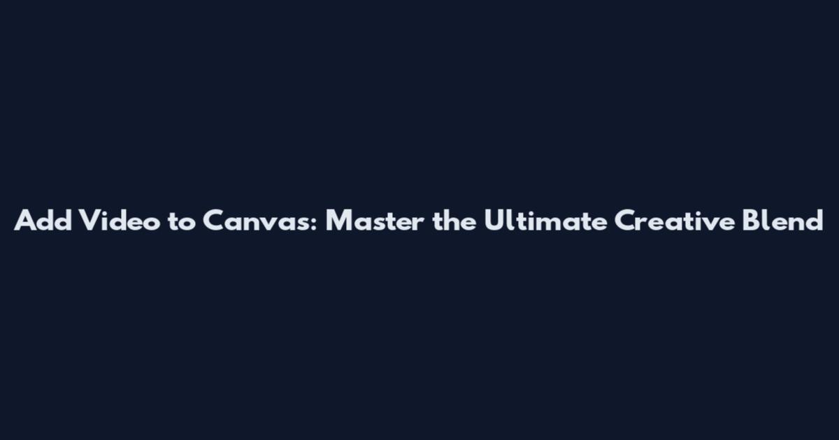 Add Video to Canvas: Master the Ultimate Creative Blend