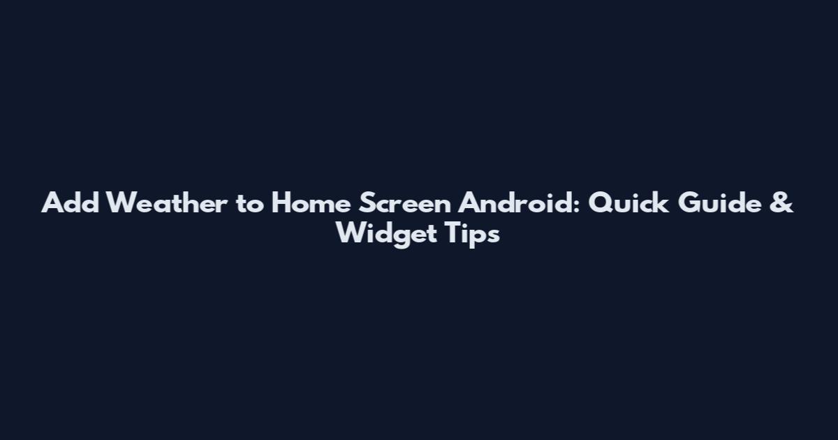 Add Weather to Home Screen Android: Quick Guide & Widget Tips