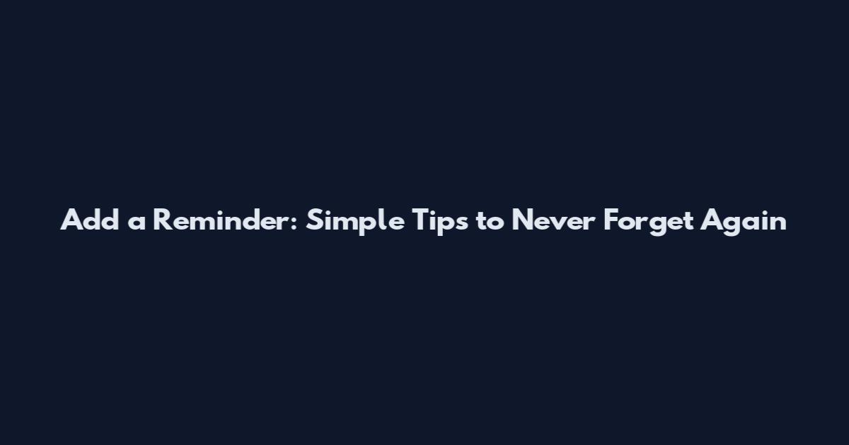 Add a Reminder: Simple Tips to Never Forget Again