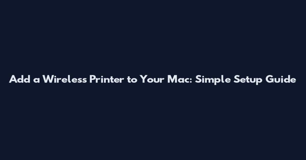 Add a Wireless Printer to Your Mac: Simple Setup Guide