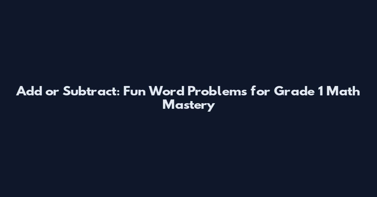 Add or Subtract: Fun Word Problems for Grade 1 Math Mastery
