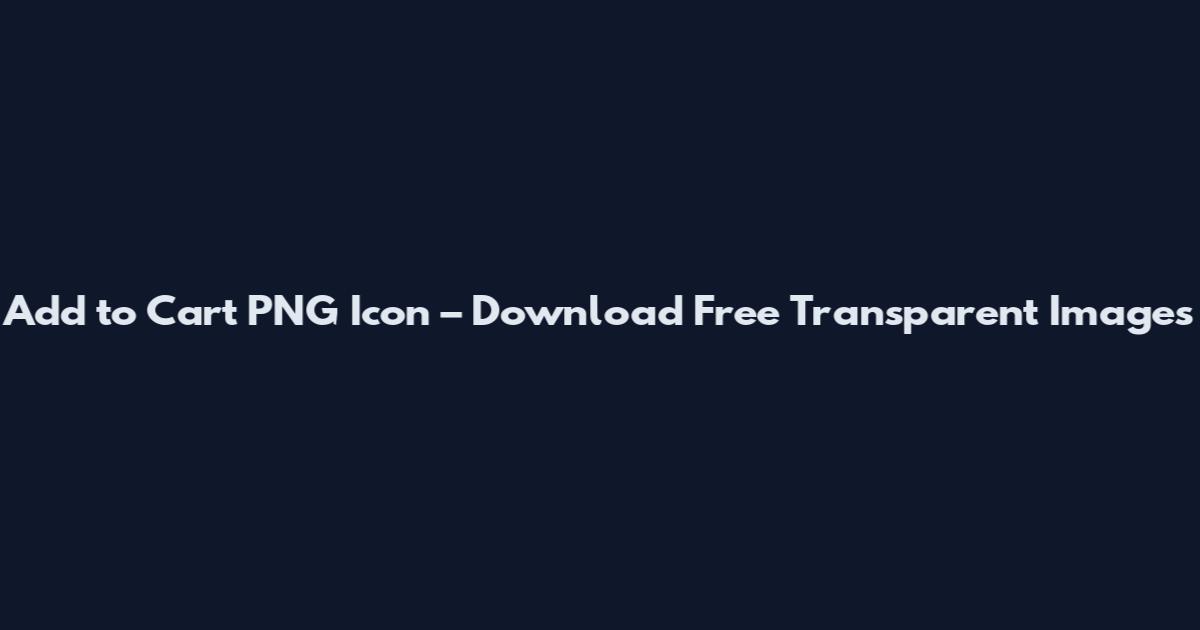 Add to Cart PNG Icon – Download Free Transparent Images