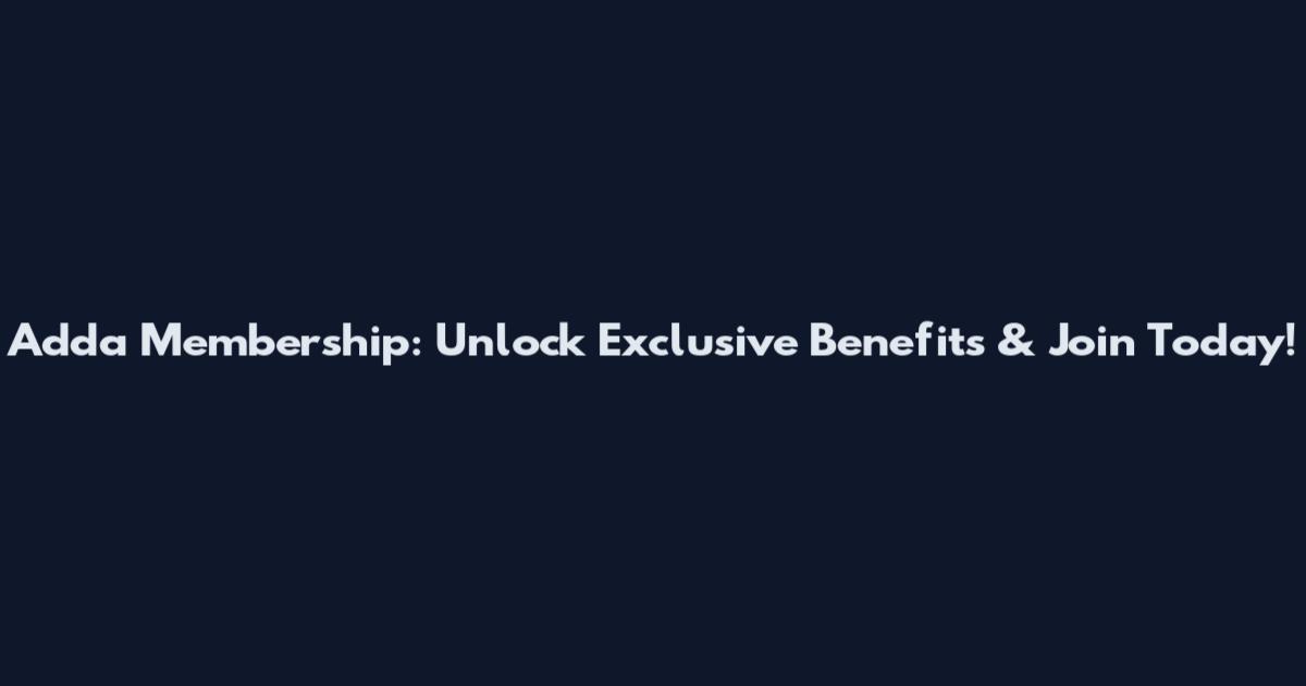 Adda Membership: Unlock Exclusive Benefits & Join Today!