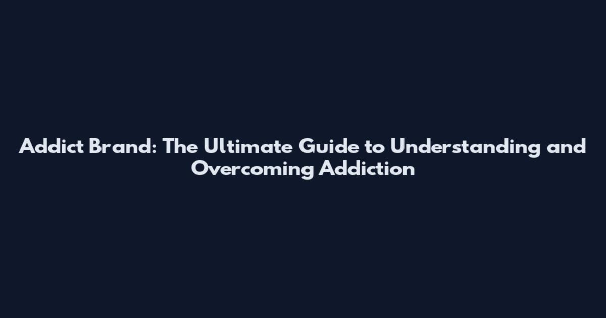 Addict Brand: The Ultimate Guide to Understanding and Overcoming Addiction
