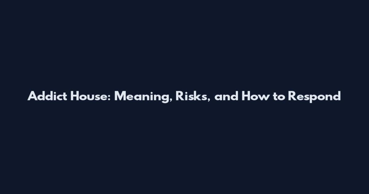 Addict House: Meaning, Risks, and How to Respond