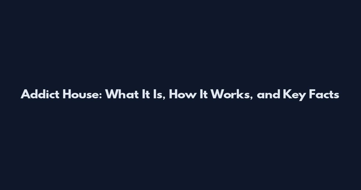 Addict House: What It Is, How It Works, and Key Facts