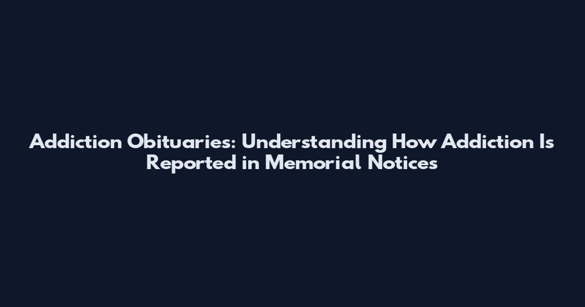 Addiction Obituaries: Understanding How Addiction Is Reported in Memorial Notices