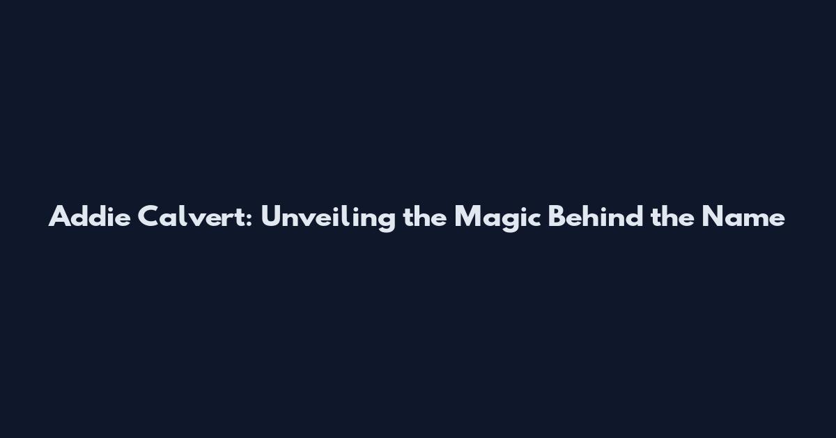 Addie Calvert: Unveiling the Magic Behind the Name