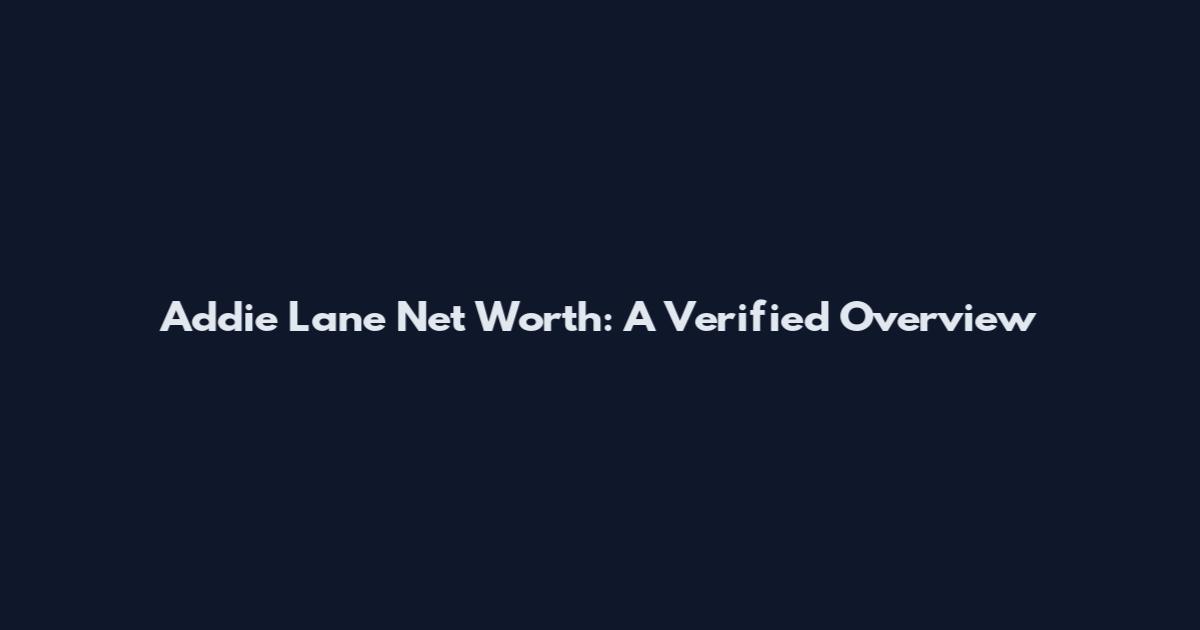 Addie Lane Net Worth: A Verified Overview