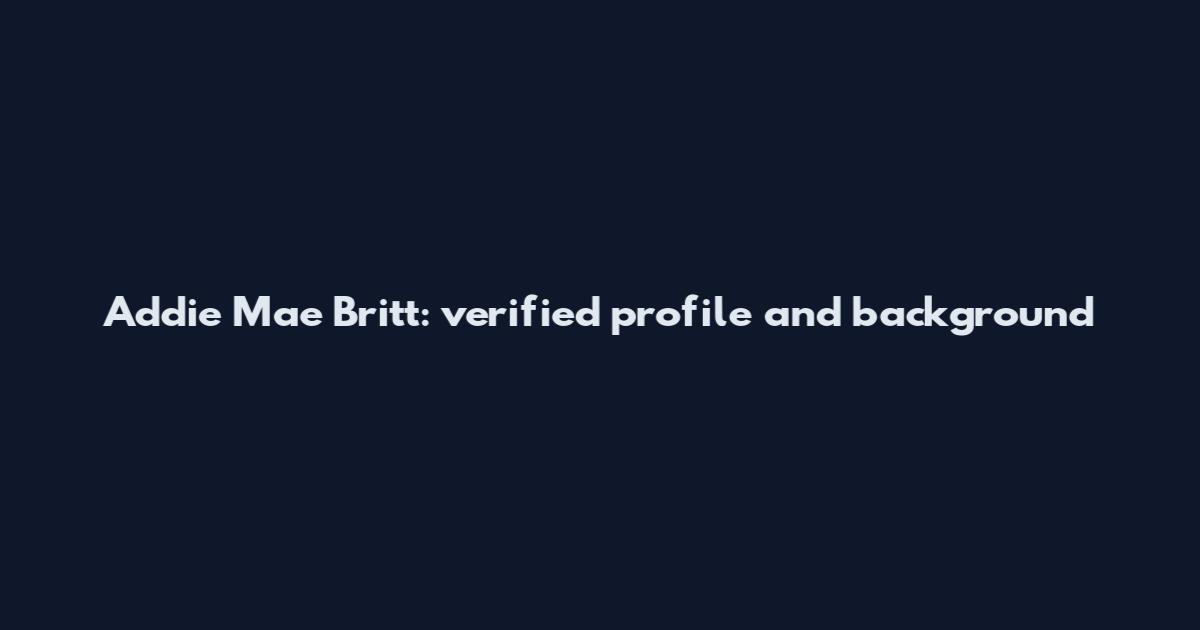 Addie Mae Britt: verified profile and background