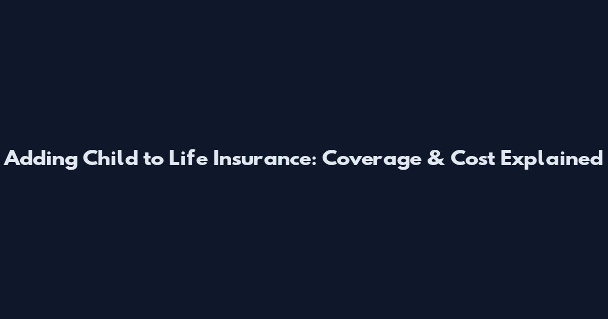 Adding Child to Life Insurance: Coverage & Cost Explained